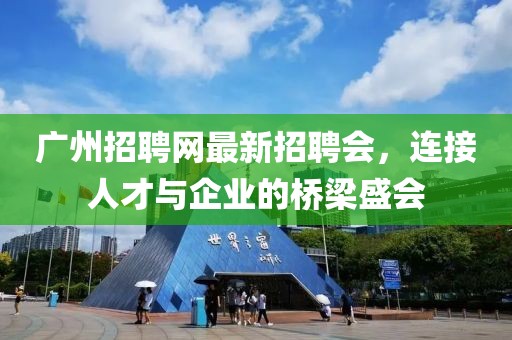 廣州招聘網(wǎng)最新招聘會，連接人才與企業(yè)的橋梁盛會