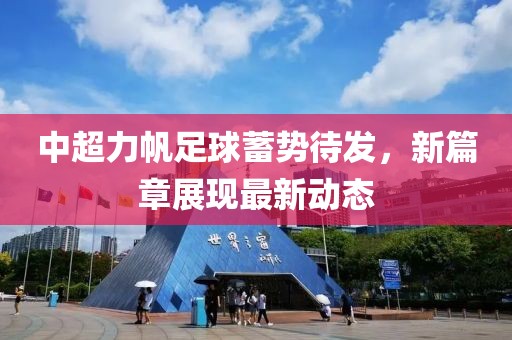 中超力帆足球蓄勢(shì)待發(fā)，新篇章展現(xiàn)最新動(dòng)態(tài)