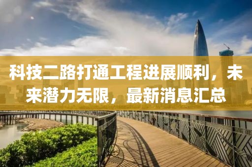 科技二路打通工程進展順利，未來潛力無限，最新消息匯總