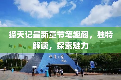 擇天記最新章節(jié)筆趣閣，獨特解讀，探索魅力