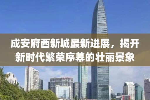 成安府西新城最新進(jìn)展，揭開(kāi)新時(shí)代繁榮序幕的壯麗景象