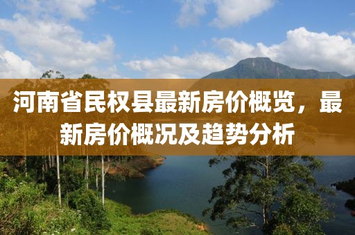 河南省民權(quán)縣最新房?jī)r(jià)概覽，最新房?jī)r(jià)概況及趨勢(shì)分析