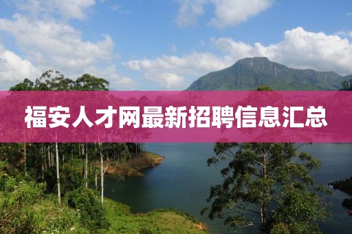 福安人才網(wǎng)最新招聘信息匯總
