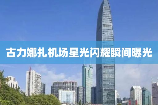 古力娜扎機(jī)場(chǎng)星光閃耀瞬間曝光