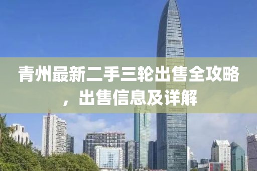 青州最新二手三輪出售全攻略，出售信息及詳解