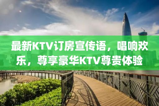 最新KTV訂房宣傳語(yǔ)，唱響歡樂(lè)，尊享豪華KTV尊貴體驗(yàn)
