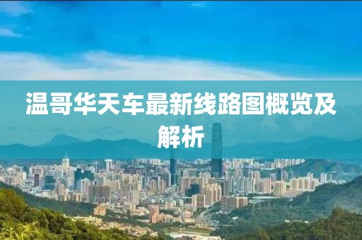 溫哥華天車最新線路圖概覽及解析