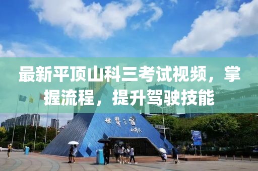 最新平頂山科三考試視頻，掌握流程，提升駕駛技能