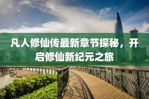 凡人修仙傳最新章節(jié)探秘，開啟修仙新紀元之旅