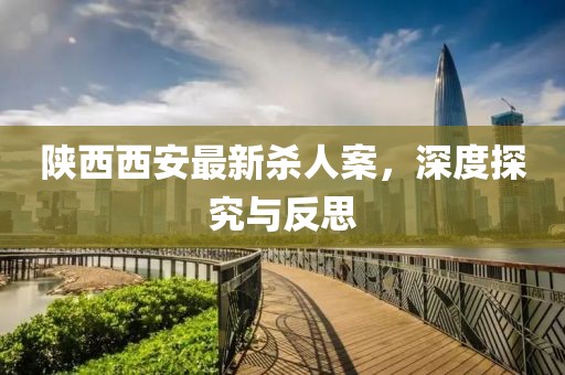 陜西西安最新殺人案，深度探究與反思