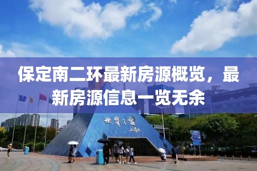 保定南二環(huán)最新房源概覽，最新房源信息一覽無余