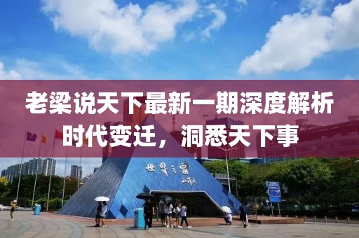 老梁說天下最新一期深度解析時代變遷，洞悉天下事
