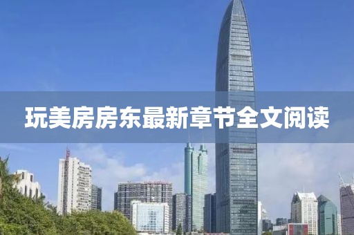 玩美房房東最新章節(jié)全文閱讀