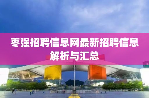 棗強(qiáng)招聘信息網(wǎng)最新招聘信息解析與匯總