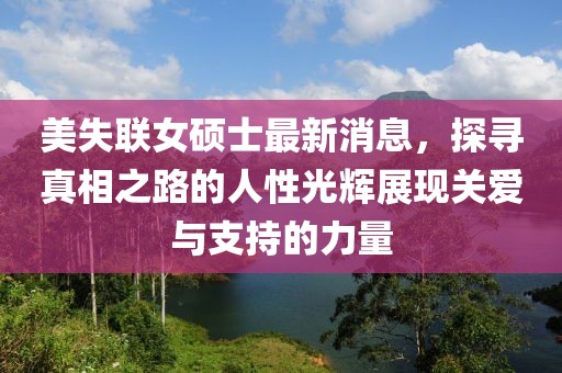 美失聯(lián)女碩士最新消息，探尋真相之路的人性光輝展現(xiàn)關(guān)愛(ài)與支持的力量