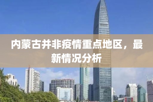 內(nèi)蒙古并非疫情重點(diǎn)地區(qū)，最新情況分析