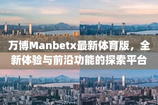 萬博Manbetx最新體育版，全新體驗(yàn)與前沿功能的探索平臺