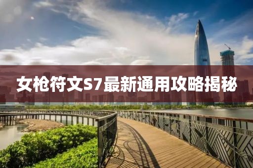 女槍符文S7最新通用攻略揭秘
