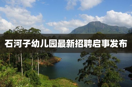 石河子幼兒園最新招聘啟事發(fā)布