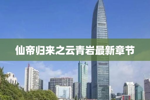 仙帝歸來之云青巖最新章節(jié)