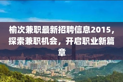 榆次兼職最新招聘信息2015，探索兼職機(jī)會(huì)，開啟職業(yè)新篇章