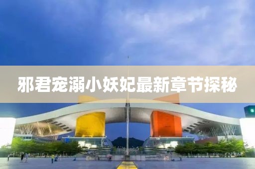 邪君寵溺小妖妃最新章節(jié)探秘