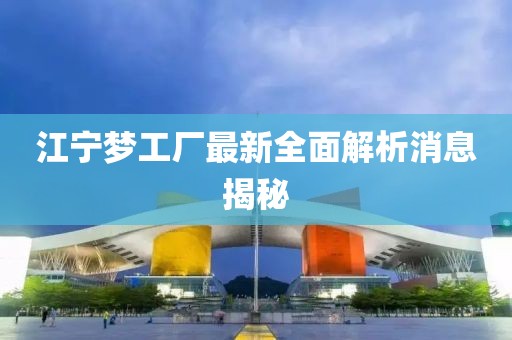 江寧夢(mèng)工廠最新全面解析消息揭秘