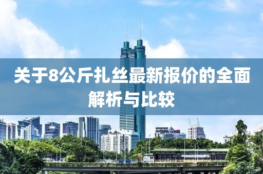 關于8公斤扎絲最新報價的全面解析與比較