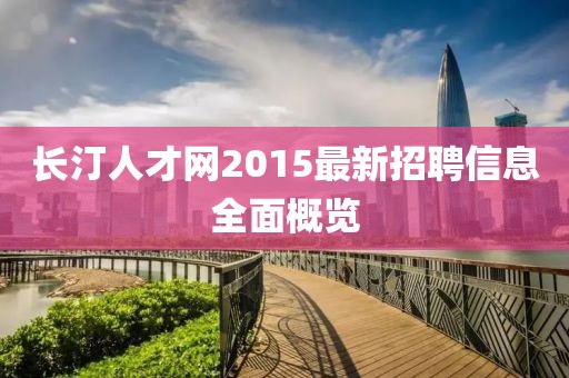 長汀人才網(wǎng)2015最新招聘信息全面概覽