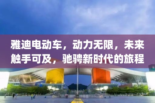 雅迪電動(dòng)車，動(dòng)力無限，未來觸手可及，馳騁新時(shí)代的旅程
