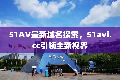 51AV最新域名探索，51avi.cc引領全新視界