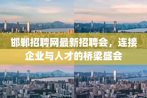 邯鄲招聘網(wǎng)最新招聘會(huì)，連接企業(yè)與人才的橋梁盛會(huì)