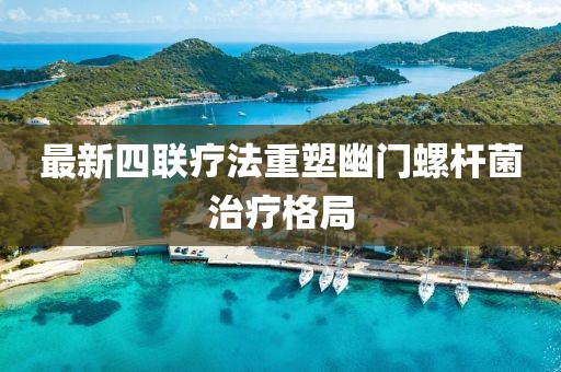 最新四聯(lián)療法重塑幽門螺桿菌治療格局