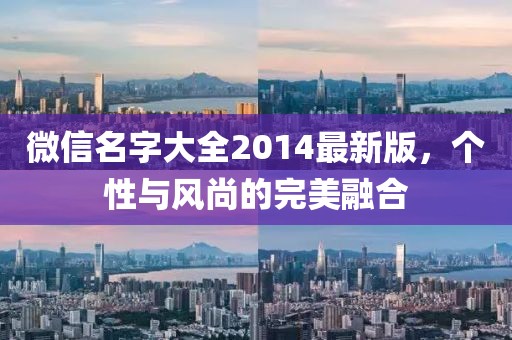 微信名字大全2014最新版，個性與風(fēng)尚的完美融合