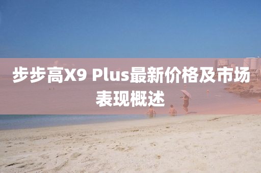 步步高X9 Plus最新價(jià)格及市場表現(xiàn)概述