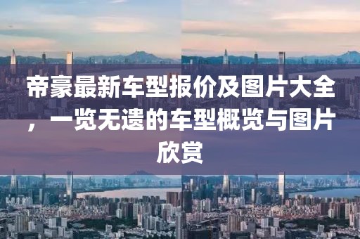 帝豪最新車型報價及圖片大全，一覽無遺的車型概覽與圖片欣賞
