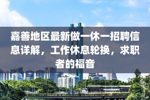 嘉善地區(qū)最新做一休一招聘信息詳解，工作休息輪換，求職者的福音