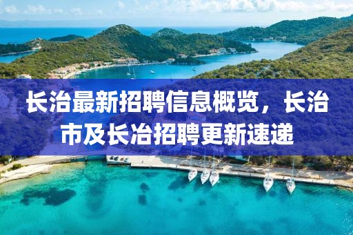 長治最新招聘信息概覽，長治市及長冶招聘更新速遞