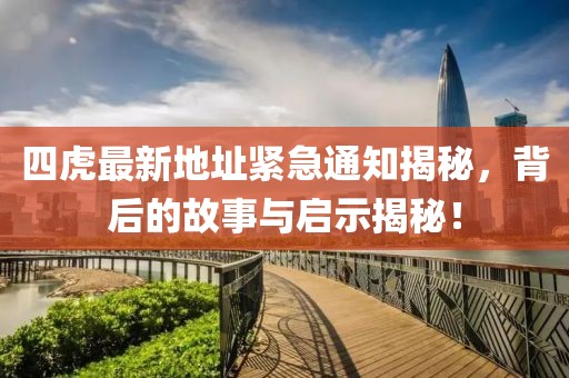 四虎最新地址緊急通知揭秘，背后的故事與啟示揭秘！
