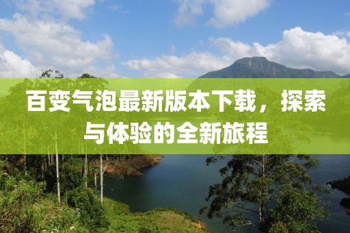 百變氣泡最新版本下載，探索與體驗的全新旅程