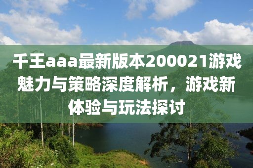 千王aaa最新版本200021游戲魅力與策略深度解析，游戲新體驗與玩法探討
