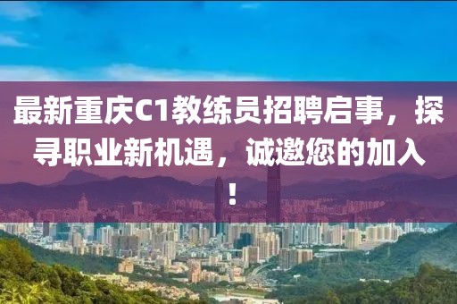 最新重慶C1教練員招聘啟事，探尋職業(yè)新機遇，誠邀您的加入！