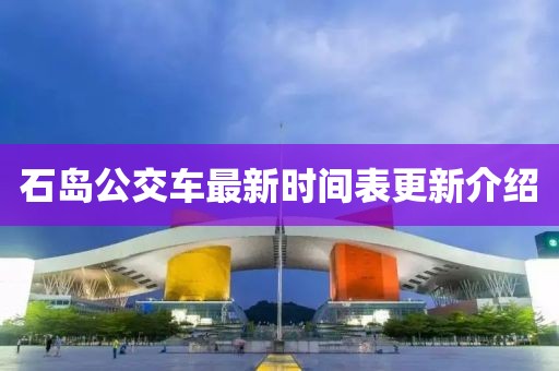 石島公交車最新時(shí)間表更新介紹