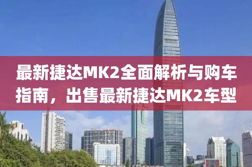 最新捷達(dá)MK2全面解析與購(gòu)車指南，出售最新捷達(dá)MK2車型