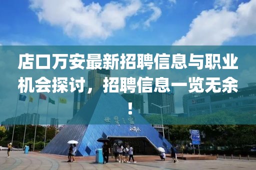 店口萬安最新招聘信息與職業(yè)機會探討，招聘信息一覽無余！