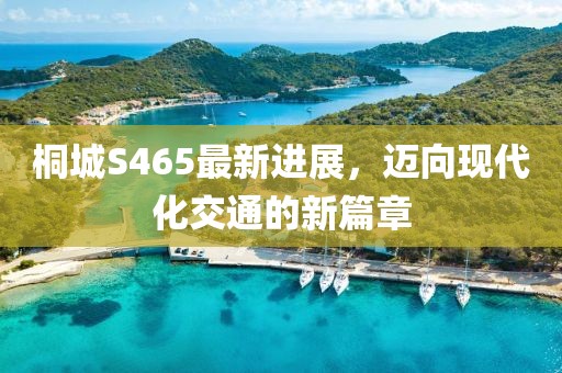 桐城S465最新進(jìn)展，邁向現(xiàn)代化交通的新篇章