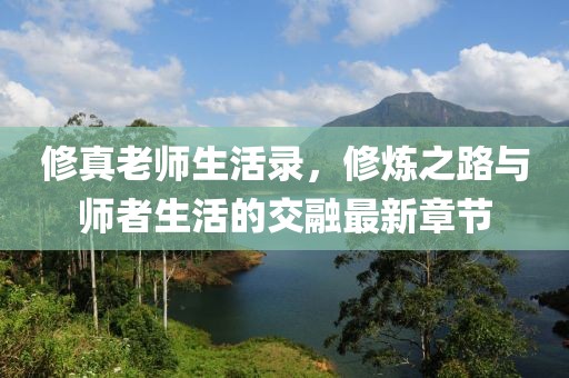 修真老師生活錄，修煉之路與師者生活的交融最新章節(jié)