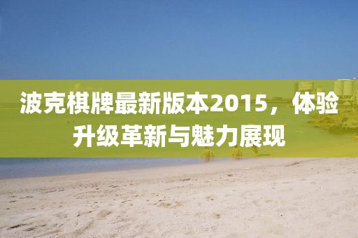 波克棋牌最新版本2015，體驗(yàn)升級(jí)革新與魅力展現(xiàn)