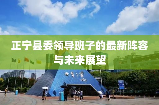 正寧縣委領(lǐng)導班子的最新陣容與未來展望