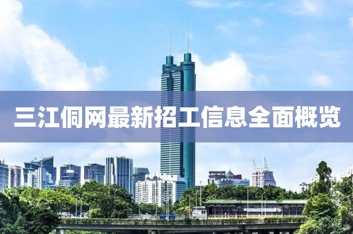三江侗網(wǎng)最新招工信息全面概覽